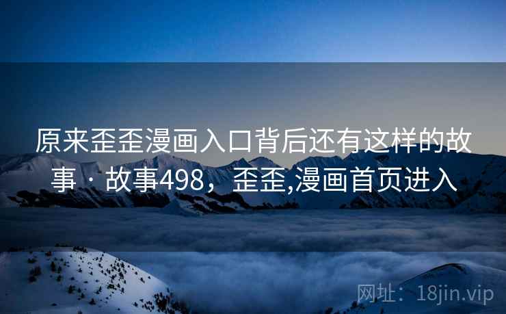 原来歪歪漫画入口背后还有这样的故事 · 故事498,歪歪,漫画首页进入 原来歪歪漫画入口背后还有这样的故事 · 故事498,歪歪,漫画首页进入