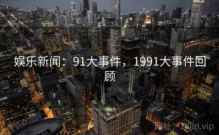 娱乐新闻：91大事件，1991大事件回顾