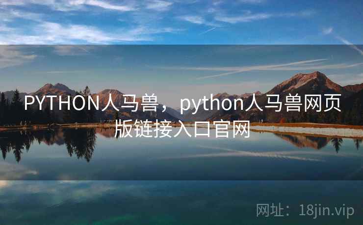 PYTHON人马兽，python人马兽网页版链接入口官网