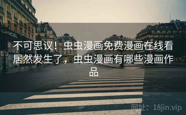 不可思议!虫虫漫画免费漫画在线看居然发生了,虫虫漫画有哪些漫画作品 不可思议!虫虫漫画免费漫画在线看居然发生了,虫虫漫画有哪些漫画作品