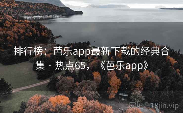 排行榜：芭乐app最新下载的经典合集 · 热点65，《芭乐app》