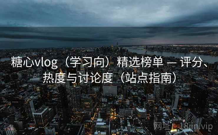 糖心vlog（学习向）精选榜单 — 评分、热度与讨论度（站点指南）