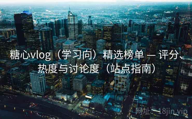 糖心vlog（学习向）精选榜单 — 评分、热度与讨论度（站点指南）