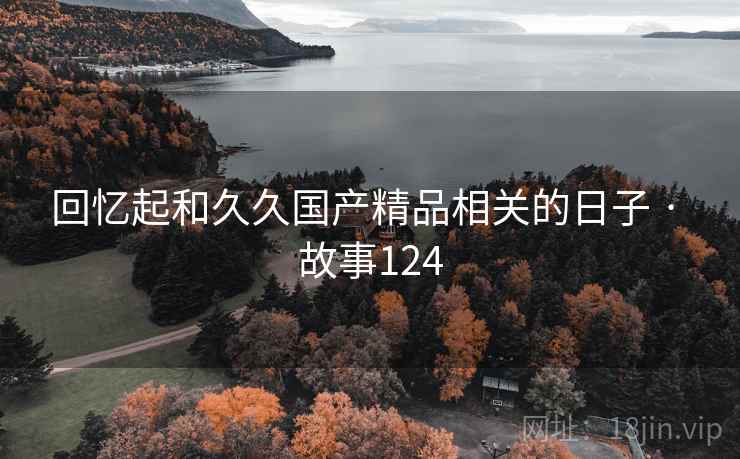 回忆起和久久国产精品相关的日子 · 故事124