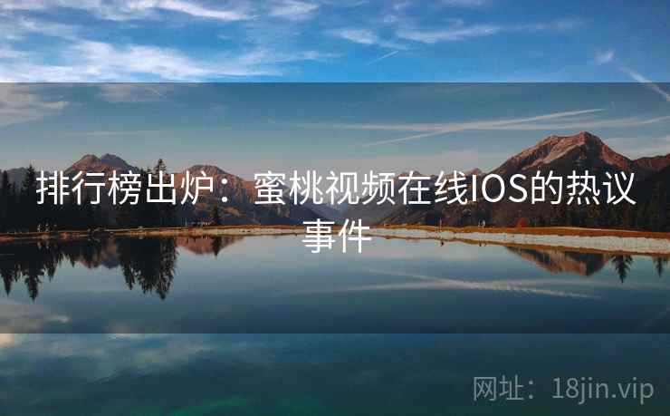 排行榜出炉：蜜桃视频在线IOS的热议事件