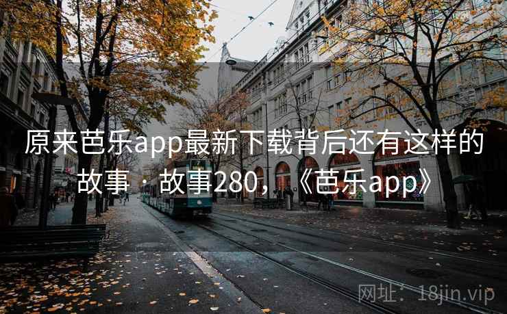 原来芭乐app最新下载背后还有这样的故事 · 故事280,《芭乐app》 原来芭乐app最新下载背后还有这样的故事 · 故事280,《芭乐app》