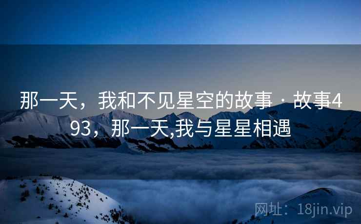 那一天，我和不见星空的故事 · 故事493，那一天,我与星星相遇