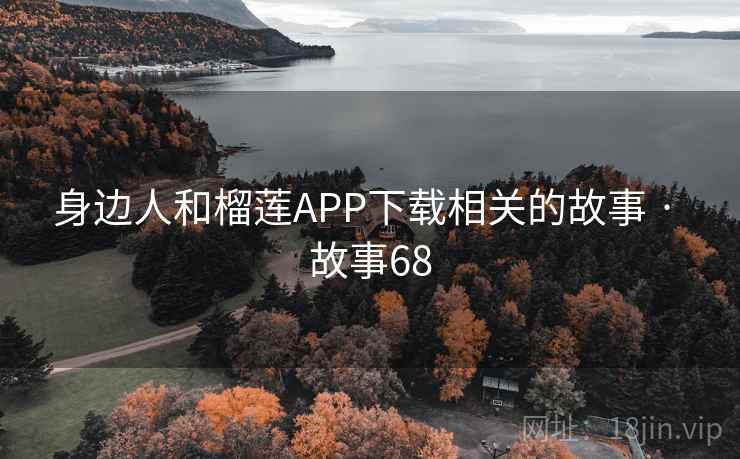 身边人和榴莲APP下载相关的故事 · 故事68