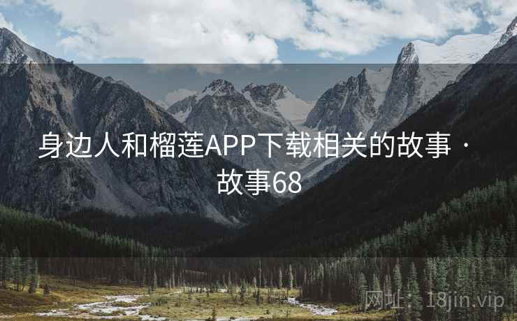 身边人和榴莲APP下载相关的故事 · 故事68