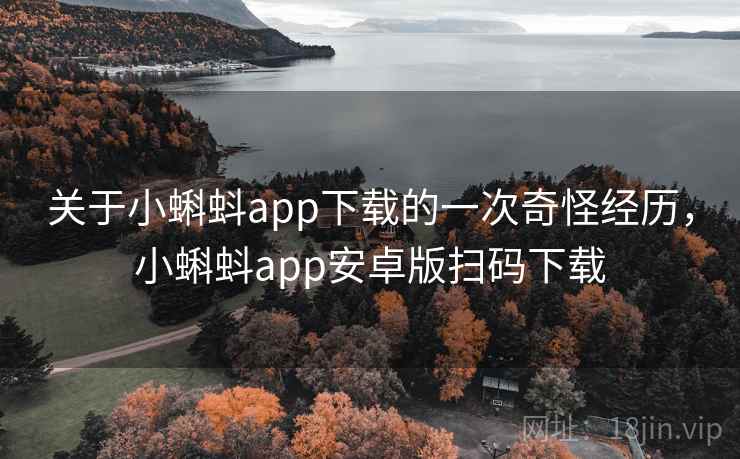 关于小蝌蚪app下载的一次奇怪经历，小蝌蚪app安卓版扫码下载