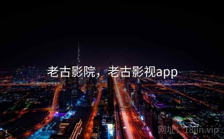 老古影院,老古影视app
