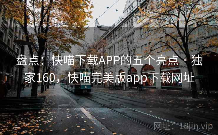 盘点：快喵下载APP的五个亮点 · 独家160，快喵完美版app下载网址