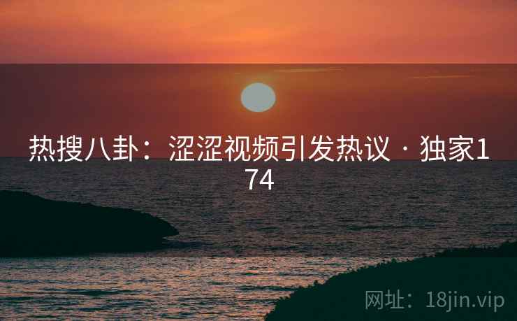 热搜八卦:涩涩视频引发热议 · 独家174